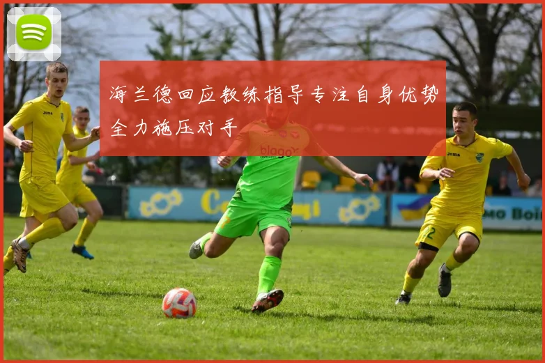 海兰德回应教练指导专注自身优势全力施压对手