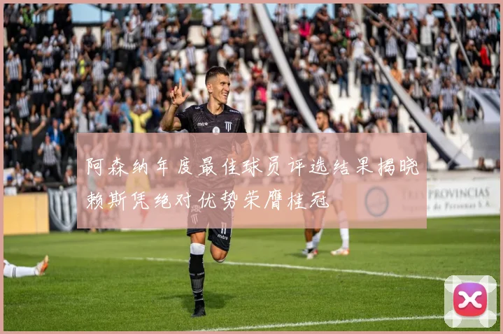 阿森纳年度最佳球员评选结果揭晓赖斯凭绝对优势荣膺桂冠