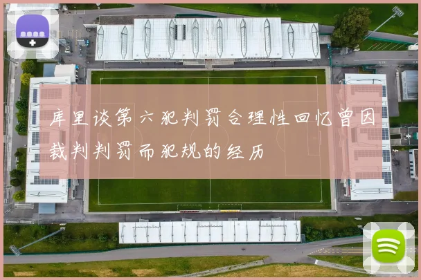 库里谈第六犯判罚合理性回忆曾因裁判判罚而犯规的经历