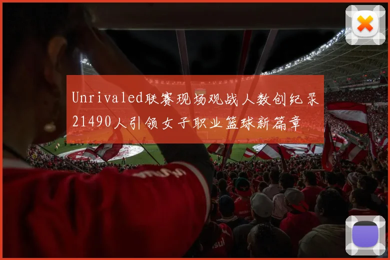 Unrivaled联赛现场观战人数创纪录21490人引领女子职业篮球新篇章