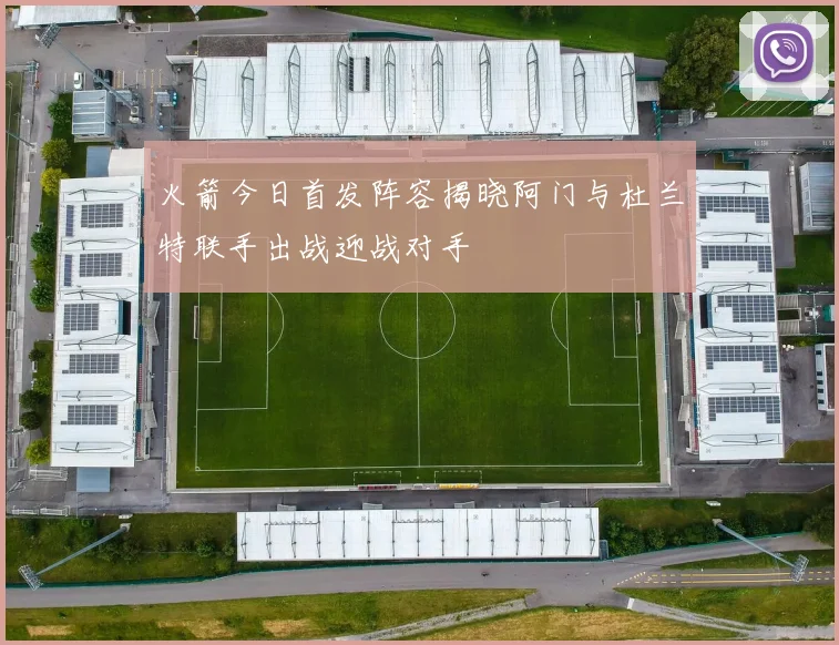 火箭今日首发阵容揭晓阿门与杜兰特联手出战迎战对手