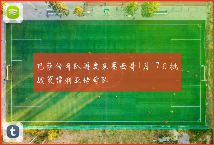 巴萨传奇队再度来墨西哥1月17日挑战莫雷利亚传奇队