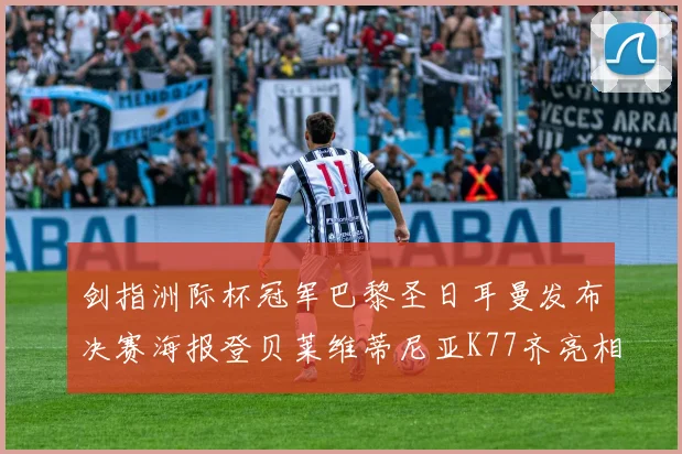 剑指洲际杯冠军巴黎圣日耳曼发布决赛海报登贝莱维蒂尼亚K77齐亮相