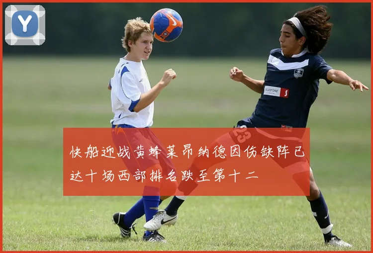 快船迎战黄蜂莱昂纳德因伤缺阵已达十场西部排名跌至第十二